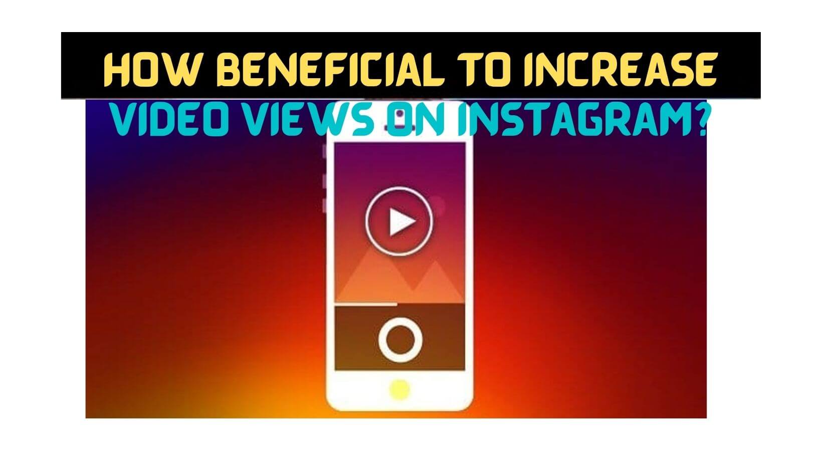 How Beneficial To Increase Video Views On Instagram