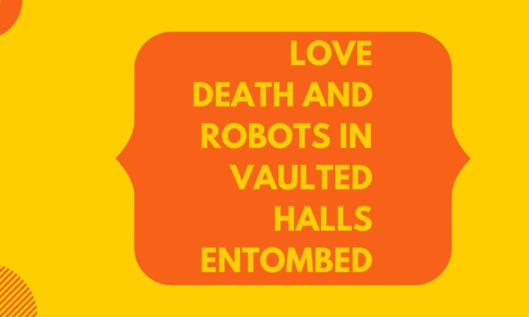 Love Death and Robots in Vaulted Halls Entombed