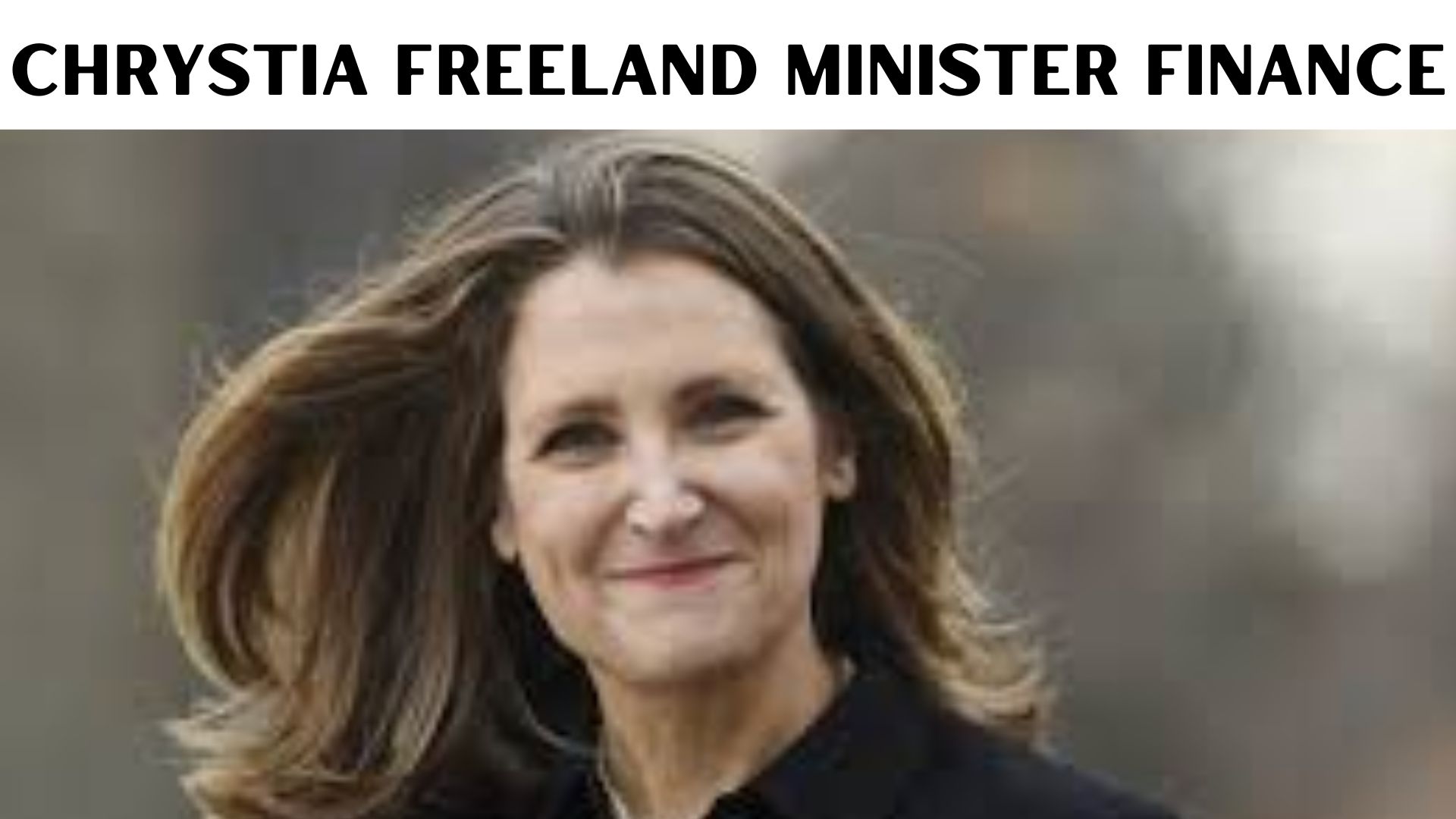 Chrystia Freeland Minister Finance {June} Check The Latest News Here!