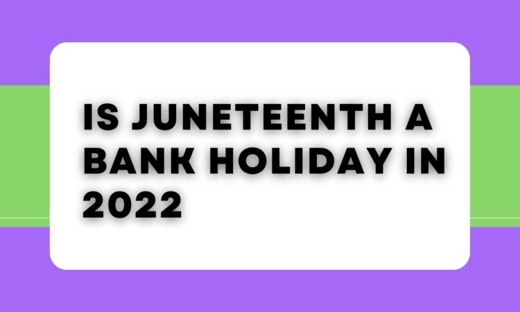 Is Juneteenth a Bank Holiday in 2022