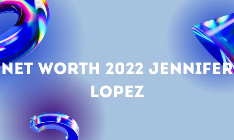 Net Worth 2022 Jennifer Lopez