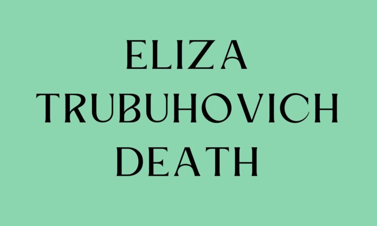 Eliza Trubuhovich Death