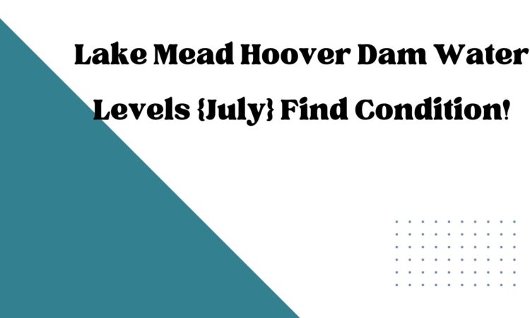 Lake Mead Hoover Dam Water Levels {July} Find Condition!