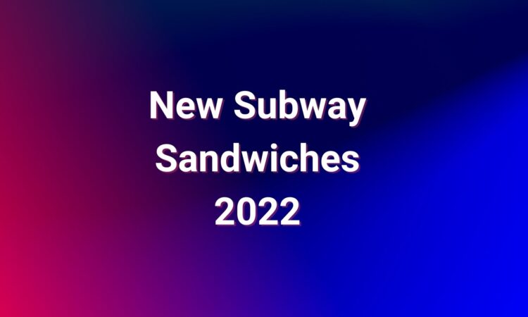 New Subway Sandwiches 2022