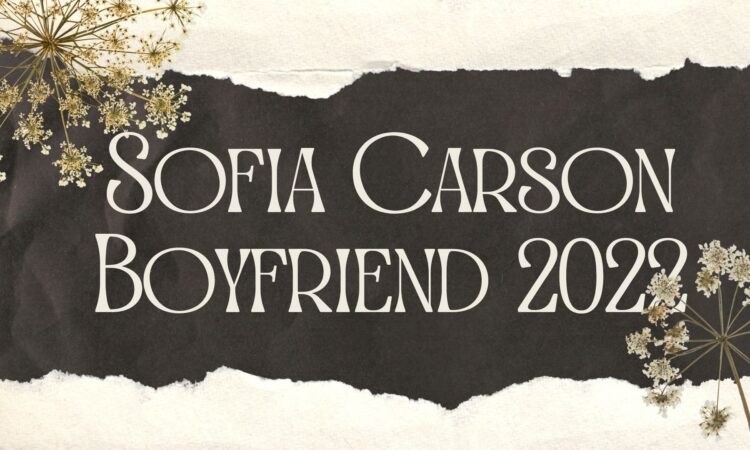 Sofia Carson Boyfriend 2022